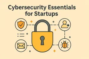 Cybersecurity Essentials for Startups: A Complete Guide to Staying Safe
